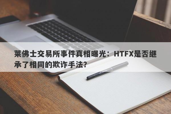 莱佛士交易所事件真相曝光：HTFX是否继承了相同的欺诈手法？-第1张图片-要懂汇