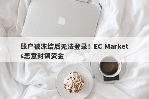 账户被冻结后无法登录！EC Markets恶意封锁资金-第1张图片-要懂汇