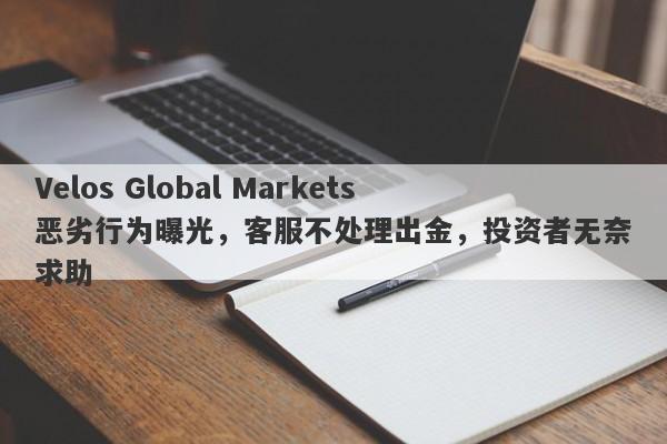 Velos Global Markets恶劣行为曝光，客服不处理出金，投资者无奈求助-第1张图片-要懂汇