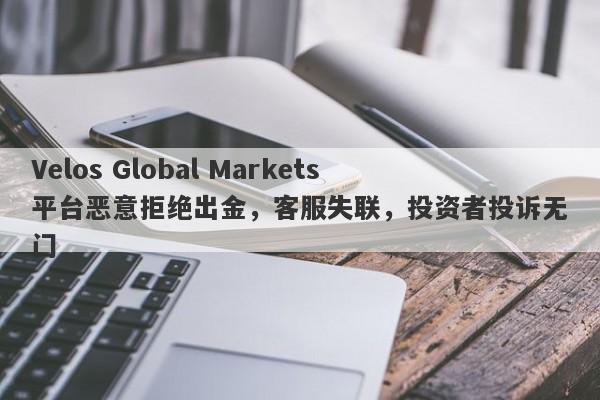 Velos Global Markets平台恶意拒绝出金，客服失联，投资者投诉无门-第1张图片-要懂汇