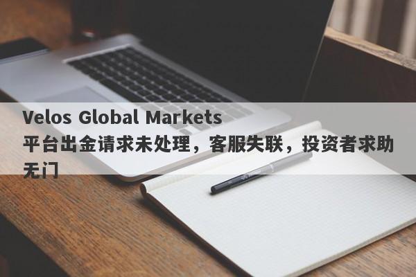 Velos Global Markets平台出金请求未处理，客服失联，投资者求助无门-第1张图片-要懂汇