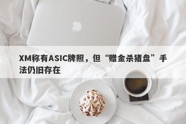 XM称有ASIC牌照，但“赠金杀猪盘”手法仍旧存在-第1张图片-要懂汇