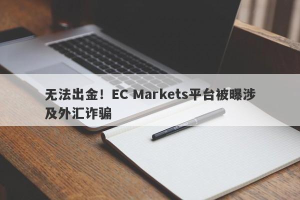 无法出金！EC Markets平台被曝涉及外汇诈骗-第1张图片-要懂汇