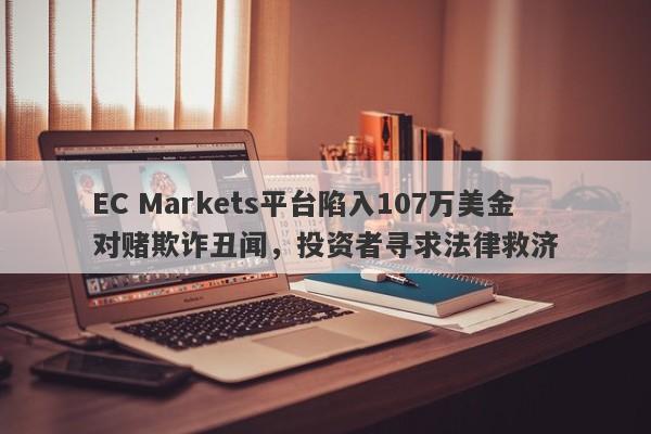 EC Markets平台陷入107万美金对赌欺诈丑闻，投资者寻求法律救济-第1张图片-要懂汇