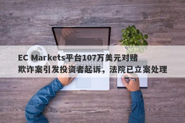 EC Markets平台107万美元对赌欺诈案引发投资者起诉，法院已立案处理-第1张图片-要懂汇