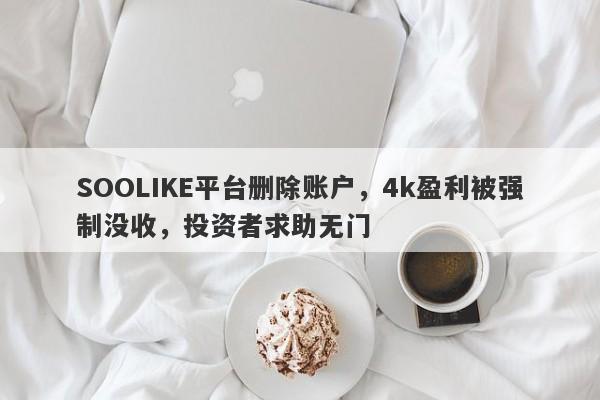 SOOLIKE平台删除账户，4k盈利被强制没收，投资者求助无门-第1张图片-要懂汇