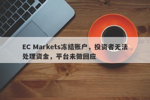 EC Markets冻结账户，投资者无法处理资金，平台未做回应-第1张图片-要懂汇