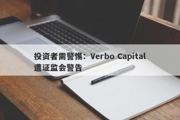 投资者需警惕：Verbo Capital遭证监会警告-第1张图片-要懂汇