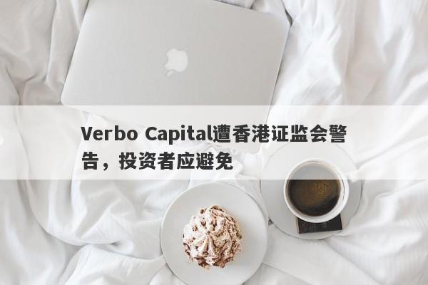 Verbo Capital遭香港证监会警告，投资者应避免-第1张图片-要懂汇