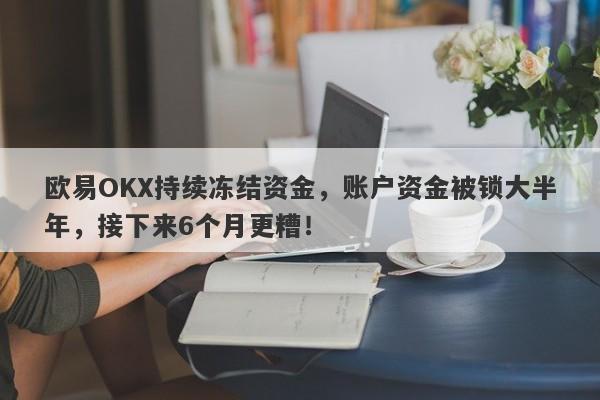 欧易OKX持续冻结资金，账户资金被锁大半年，接下来6个月更糟！-第1张图片-要懂汇