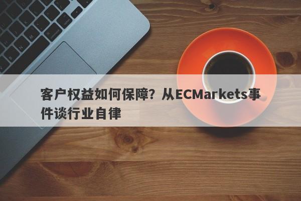 客户权益如何保障？从ECMarkets事件谈行业自律-第1张图片-要懂汇