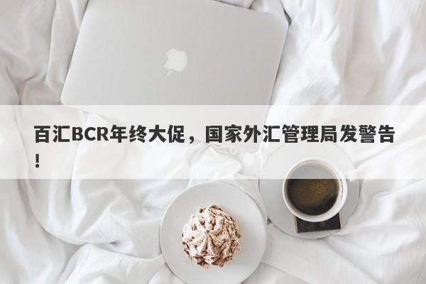 百汇BCR年终大促，国家外汇管理局发警告！-第1张图片-要懂汇