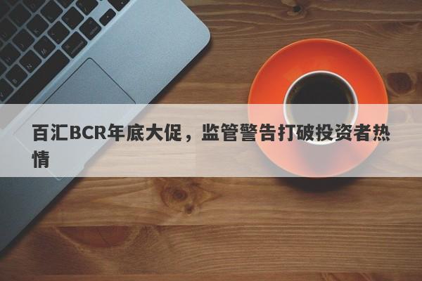 百汇BCR年底大促，监管警告打破投资者热情-第1张图片-要懂汇