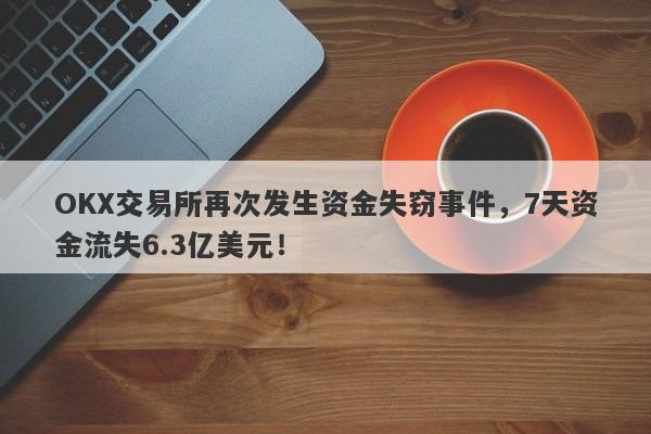 OKX交易所再次发生资金失窃事件，7天资金流失6.3亿美元！-第1张图片-要懂汇