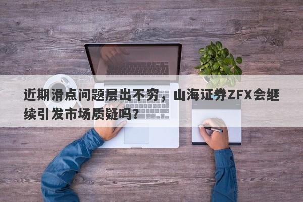 近期滑点问题层出不穷，山海证券ZFX会继续引发市场质疑吗？-第1张图片-要懂汇