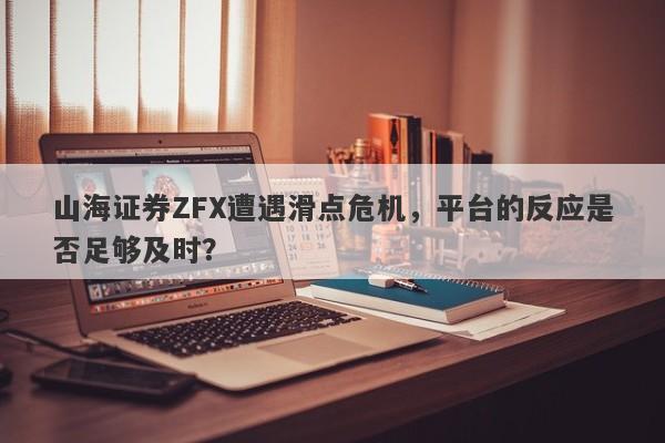 山海证券ZFX遭遇滑点危机，平台的反应是否足够及时？-第1张图片-要懂汇