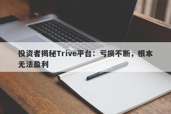 投资者揭秘Trive平台：亏损不断，根本无法盈利-第1张图片-要懂汇