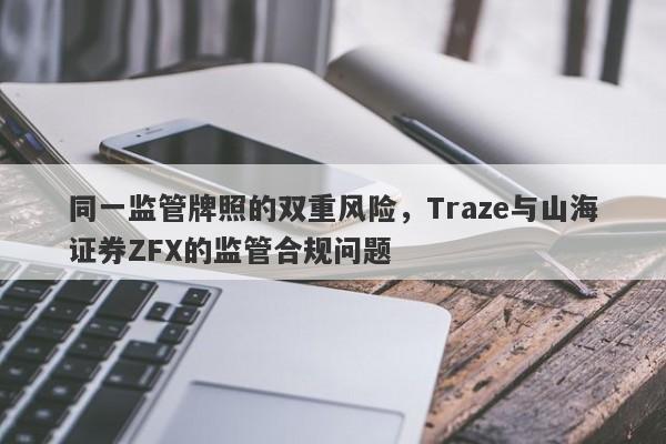 同一监管牌照的双重风险，Traze与山海证券ZFX的监管合规问题-第1张图片-要懂汇