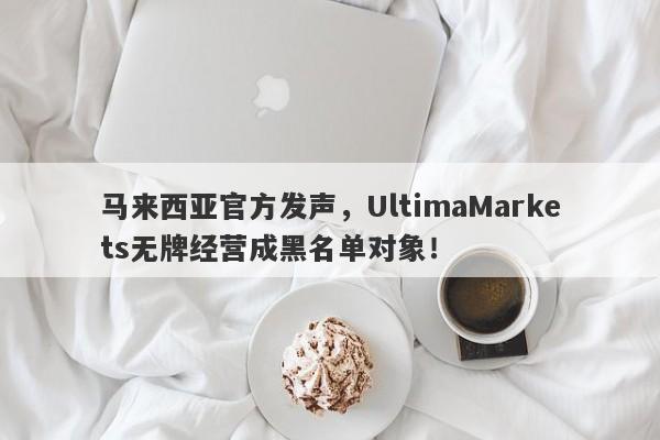 马来西亚官方发声，UltimaMarkets无牌经营成黑名单对象！-第1张图片-要懂汇