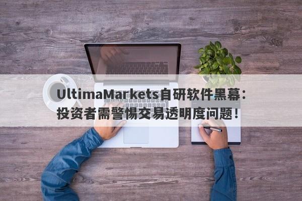 UltimaMarkets自研软件黑幕：投资者需警惕交易透明度问题！-第1张图片-要懂汇