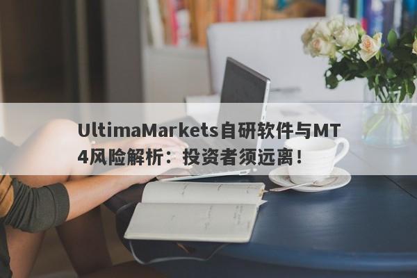 UltimaMarkets自研软件与MT4风险解析：投资者须远离！-第1张图片-要懂汇