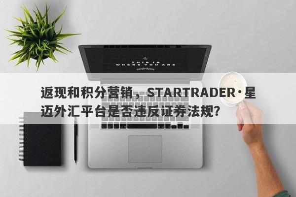 返现和积分营销，STARTRADER·星迈外汇平台是否违反证券法规？-第1张图片-要懂汇