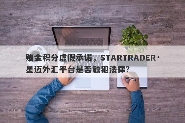 赠金积分虚假承诺，STARTRADER·星迈外汇平台是否触犯法律？-第1张图片-要懂汇