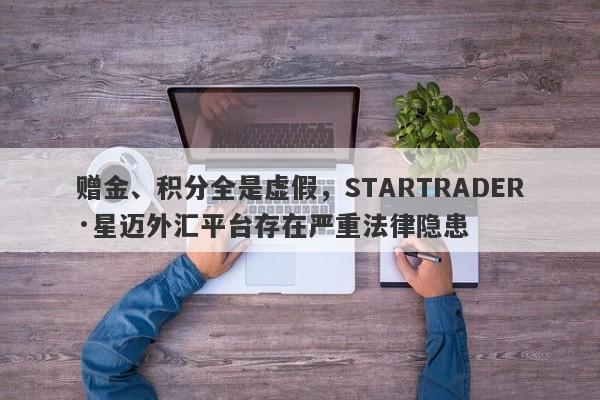 赠金、积分全是虚假，STARTRADER·星迈外汇平台存在严重法律隐患-第1张图片-要懂汇