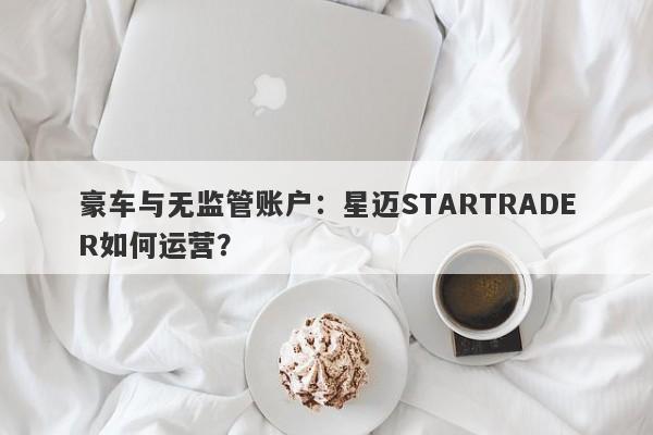 豪车与无监管账户：星迈STARTRADER如何运营？-第1张图片-要懂汇