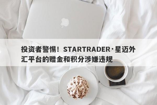 投资者警惕！STARTRADER·星迈外汇平台的赠金和积分涉嫌违规-第1张图片-要懂汇