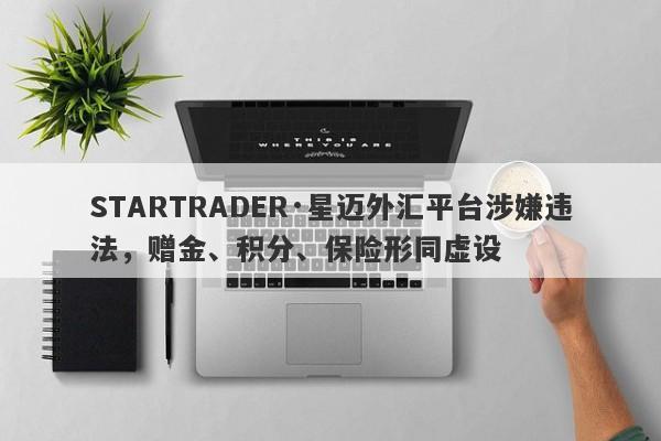 STARTRADER·星迈外汇平台涉嫌违法，赠金、积分、保险形同虚设-第1张图片-要懂汇