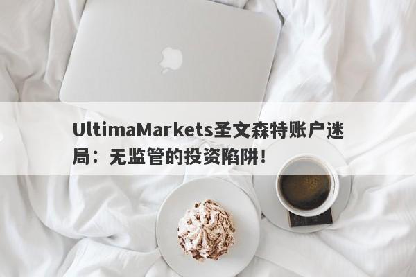 UltimaMarkets圣文森特账户迷局：无监管的投资陷阱！-第1张图片-要懂汇