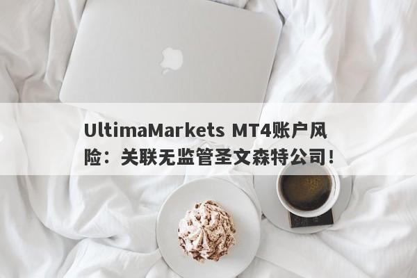 UltimaMarkets MT4账户风险：关联无监管圣文森特公司！-第1张图片-要懂汇