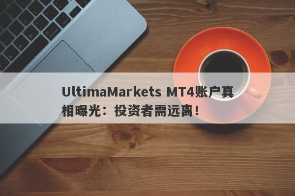 UltimaMarkets MT4账户真相曝光：投资者需远离！-第1张图片-要懂汇