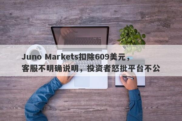 Juno Markets扣除609美元，客服不明确说明，投资者怒批平台不公-第1张图片-要懂汇