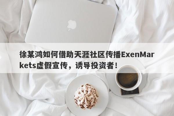 徐某鸿如何借助天涯社区传播ExenMarkets虚假宣传，诱导投资者！-第1张图片-要懂汇