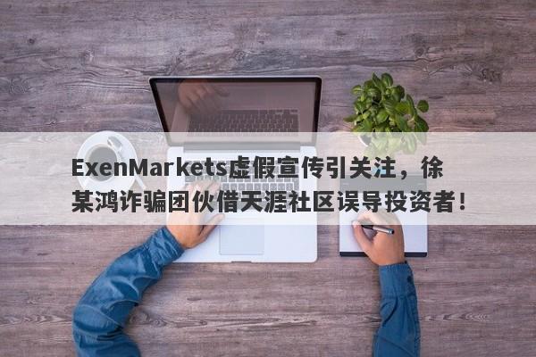 ExenMarkets虚假宣传引关注，徐某鸿诈骗团伙借天涯社区误导投资者！-第1张图片-要懂汇