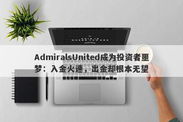 AdmiralsUnited成为投资者噩梦：入金火速，出金却根本无望-第1张图片-要懂汇