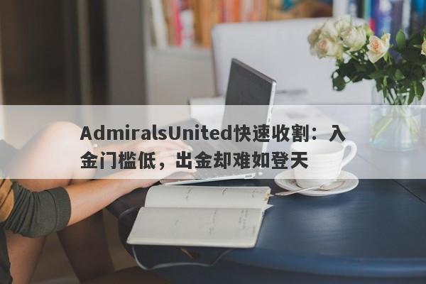 AdmiralsUnited快速收割：入金门槛低，出金却难如登天-第1张图片-要懂汇