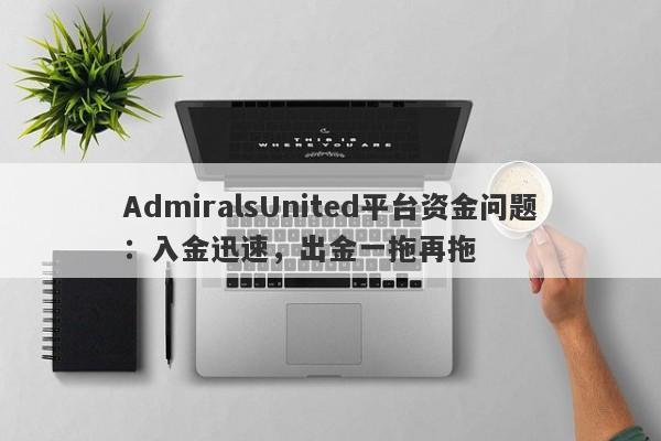 AdmiralsUnited平台资金问题：入金迅速，出金一拖再拖-第1张图片-要懂汇