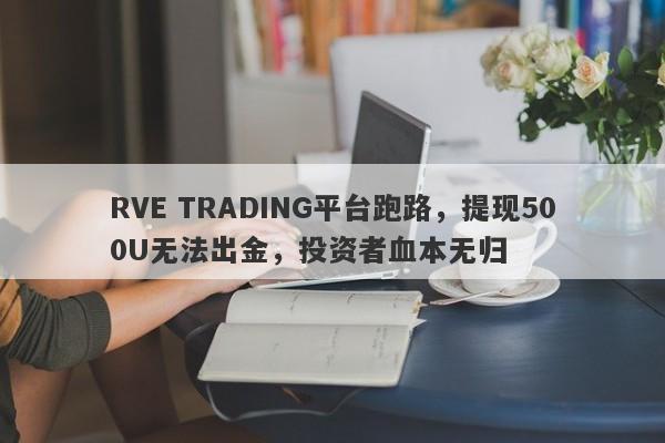 RVE TRADING平台跑路，提现500U无法出金，投资者血本无归-第1张图片-要懂汇