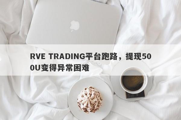 RVE TRADING平台跑路，提现500U变得异常困难-第1张图片-要懂汇