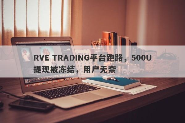 RVE TRADING平台跑路，500U提现被冻结，用户无奈-第1张图片-要懂汇