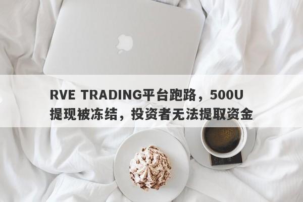 RVE TRADING平台跑路，500U提现被冻结，投资者无法提取资金-第1张图片-要懂汇