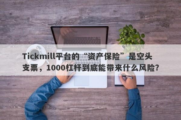 Tickmill平台的“资产保险”是空头支票，1000杠杆到底能带来什么风险？-第1张图片-要懂汇