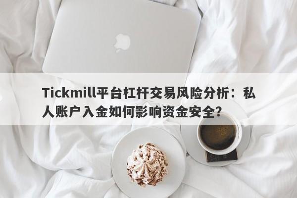 Tickmill平台杠杆交易风险分析：私人账户入金如何影响资金安全？-第1张图片-要懂汇