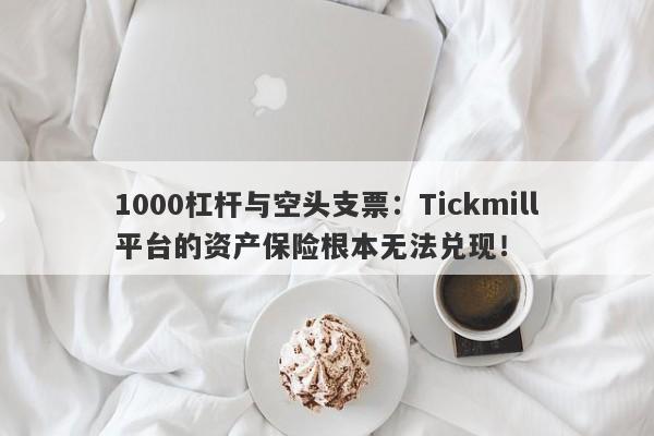 1000杠杆与空头支票：Tickmill平台的资产保险根本无法兑现！-第1张图片-要懂汇