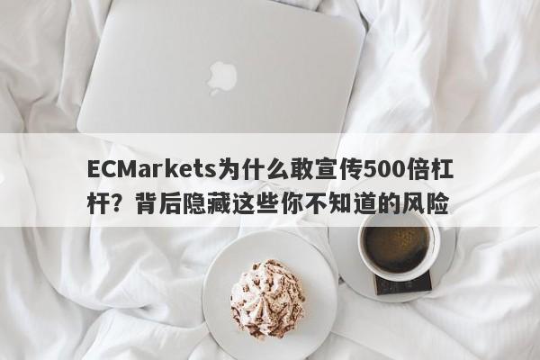 ECMarkets为什么敢宣传500倍杠杆？背后隐藏这些你不知道的风险-第1张图片-要懂汇