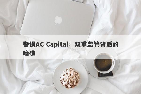 警惕AC Capital：双重监管背后的暗礁-第1张图片-要懂汇