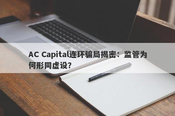 AC Capital连环骗局揭密：监管为何形同虚设？-第1张图片-要懂汇